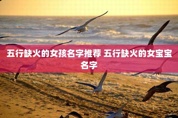五行缺火的女孩名字推荐 五行缺火的女宝宝名字