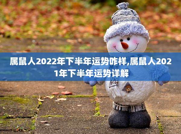 属鼠人2022年下半年运势咋样,属鼠人2021年下半年运势详解