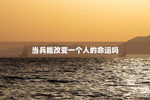 当兵能改变一个人的命运吗