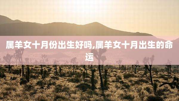属羊女十月份出生好吗,属羊女十月出生的命运