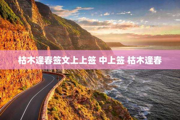 枯木逢春签文上上签 中上签 枯木逢春