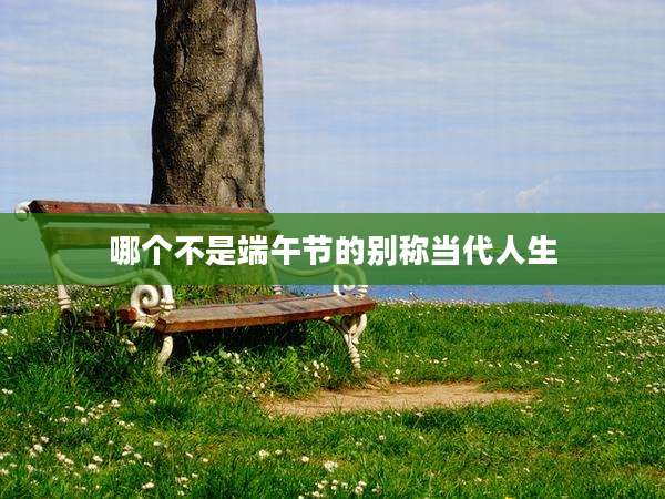 哪个不是端午节的别称当代人生