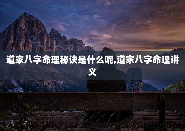 道家八字命理秘诀是什么呢,道家八字命理讲义