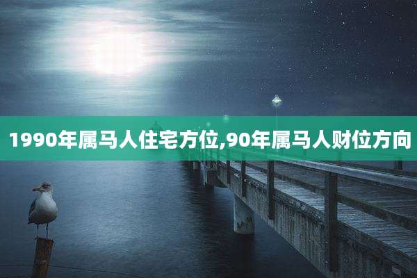 1990年属马人住宅方位,90年属马人财位方向