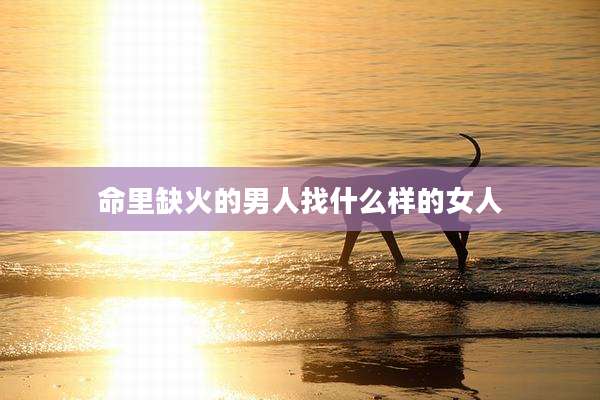 命里缺火的男人找什么样的女人