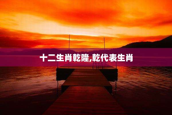 十二生肖乾隆,乾代表生肖