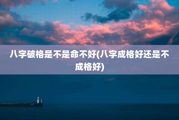 八字破格是不是命不好(八字成格好还是不成格好)