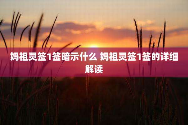 妈祖灵签1签暗示什么 妈祖灵签1签的详细解读