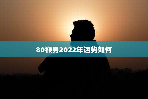 80猴男2022年运势如何