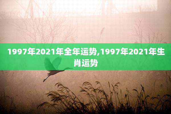 1997年2021年全年运势,1997年2021年生肖运势