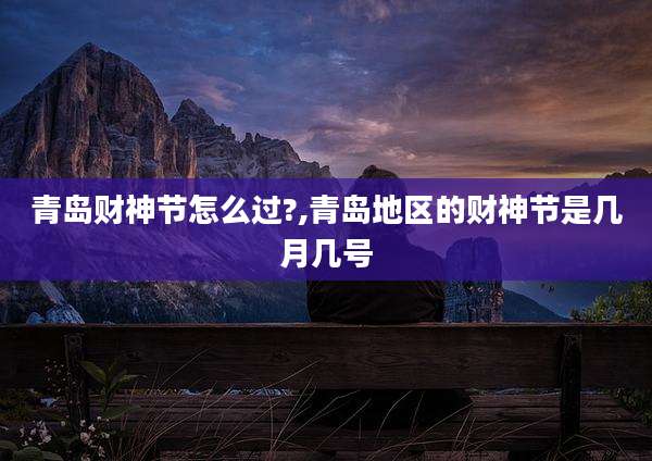 青岛财神节怎么过?,青岛地区的财神节是几月几号
