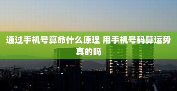 通过手机号算命什么原理 用手机号码算运势真的吗