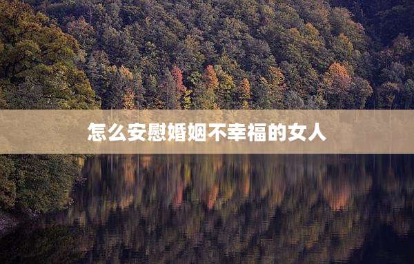 怎么安慰婚姻不幸福的女人