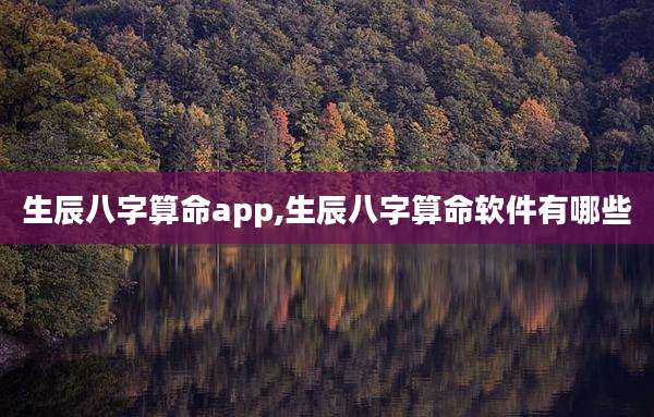 生辰八字算命app,生辰八字算命软件有哪些