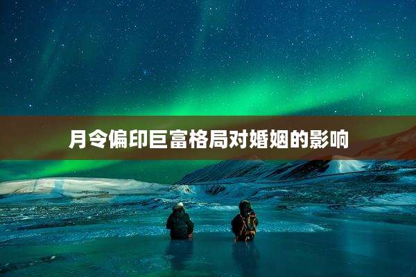 月令偏印巨富格局对婚姻的影响
