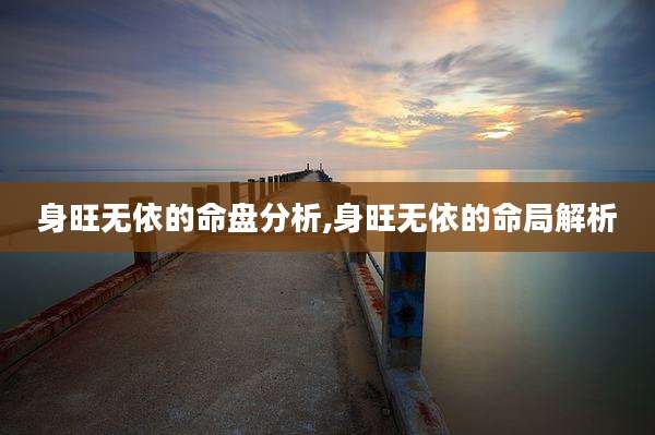 身旺无依的命盘分析,身旺无依的命局解析