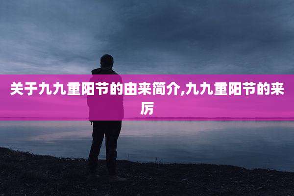 关于九九重阳节的由来简介,九九重阳节的来厉