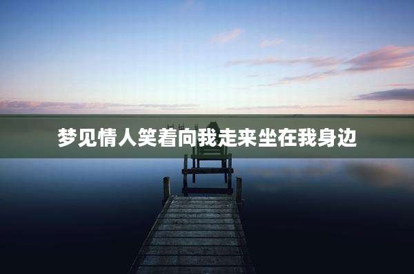 梦见情人笑着向我走来坐在我身边