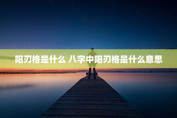 阳刃格是什么 八字中阳刃格是什么意思