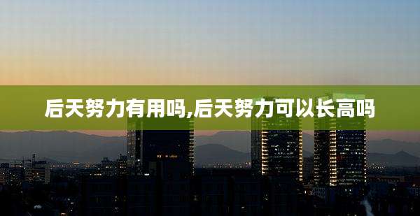 后天努力有用吗,后天努力可以长高吗