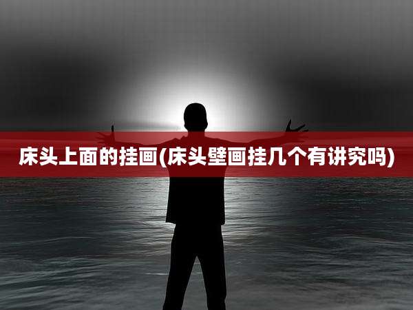 床头上面的挂画(床头壁画挂几个有讲究吗)