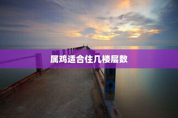 属鸡适合住几楼层数