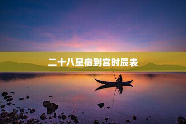 二十八星宿到宫时辰表