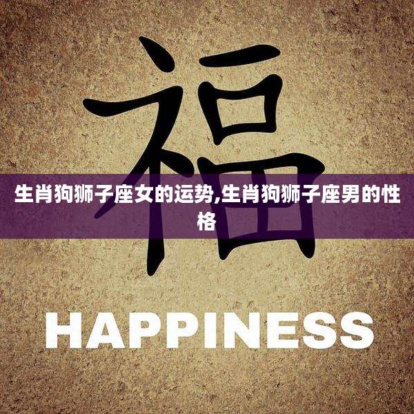 生肖狗狮子座女的运势,生肖狗狮子座男的性格