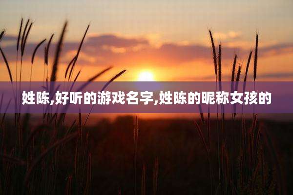 姓陈,好听的游戏名字,姓陈的昵称女孩的