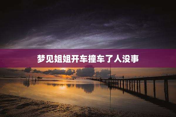 梦见姐姐开车撞车了人没事