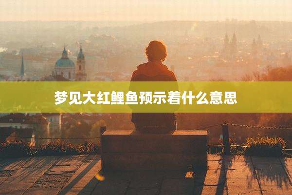梦见大红鲤鱼预示着什么意思