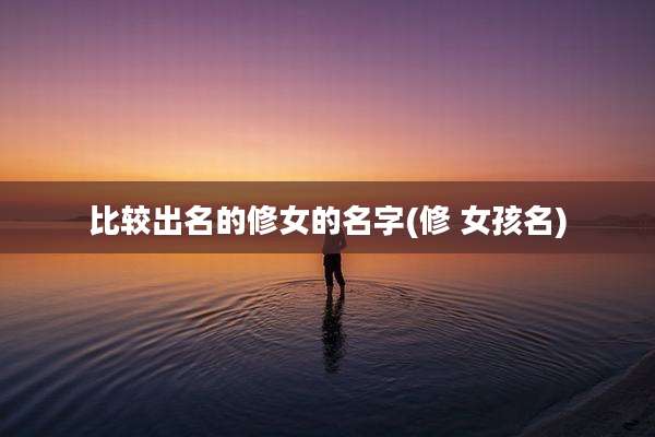 比较出名的修女的名字(修 女孩名)