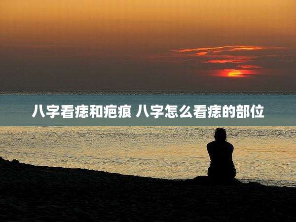 八字看痣和疤痕 八字怎么看痣的部位