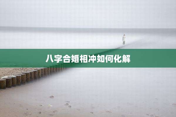 八字合婚相冲如何化解