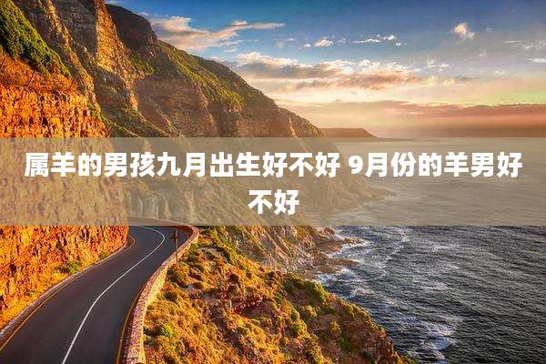 属羊的男孩九月出生好不好 9月份的羊男好不好