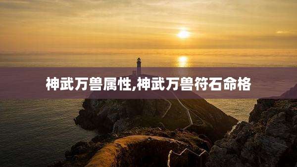 神武万兽属性,神武万兽符石命格