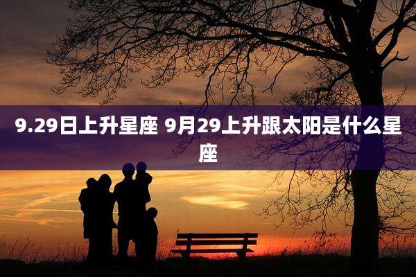 9.29日上升星座 9月29上升跟太阳是什么星座