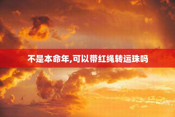 不是本命年,可以带红绳转运珠吗
