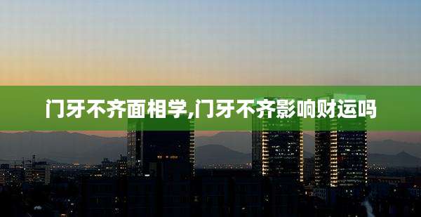 门牙不齐面相学,门牙不齐影响财运吗