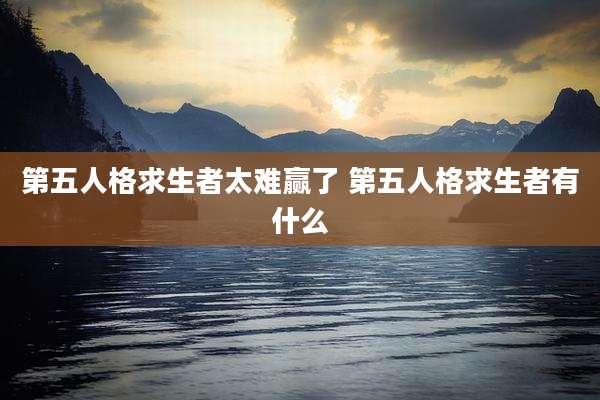 第五人格求生者太难赢了 第五人格求生者有什么