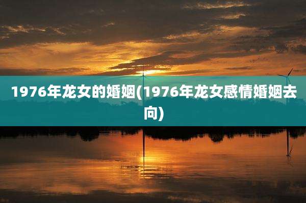 1976年龙女的婚姻(1976年龙女感情婚姻去向)