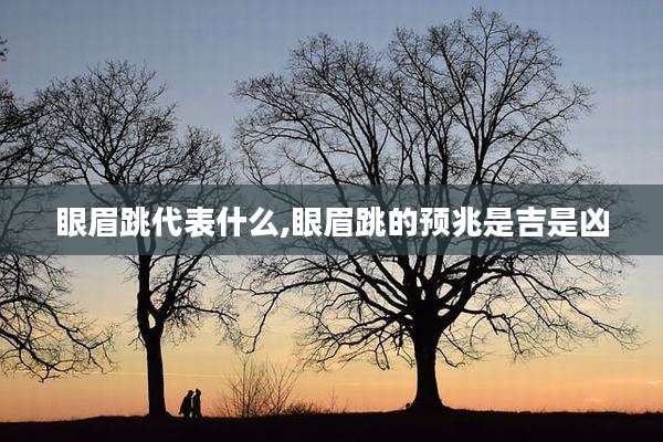 眼眉跳代表什么,眼眉跳的预兆是吉是凶