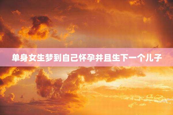 单身女生梦到自己怀孕并且生下一个儿子