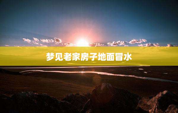 梦见老家房子地面冒水