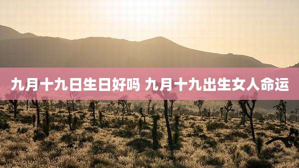 九月十九日生日好吗 九月十九出生女人命运