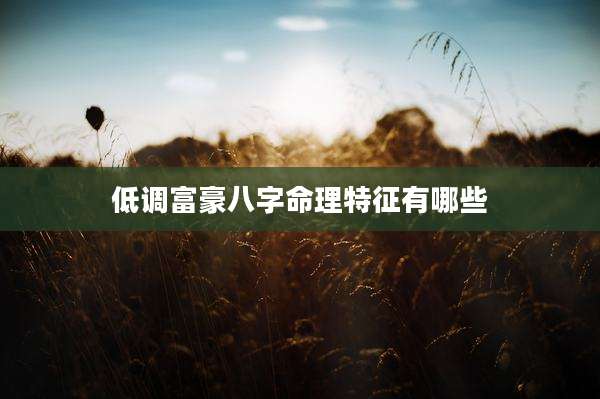 低调富豪八字命理特征有哪些
