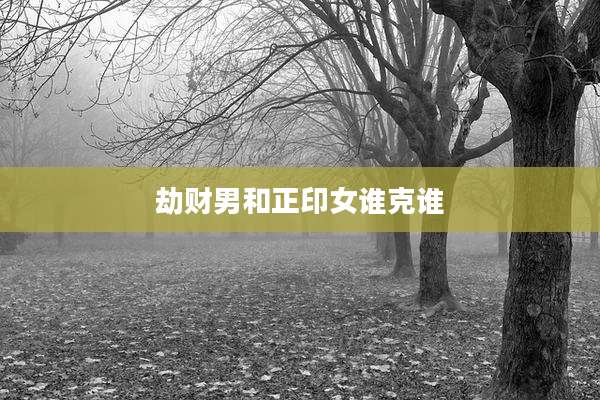 劫财男和正印女谁克谁