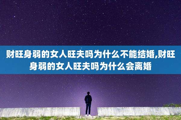 财旺身弱的女人旺夫吗为什么不能结婚,财旺身弱的女人旺夫吗为什么会离婚