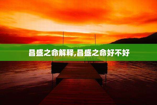 昌盛之命解释,昌盛之命好不好