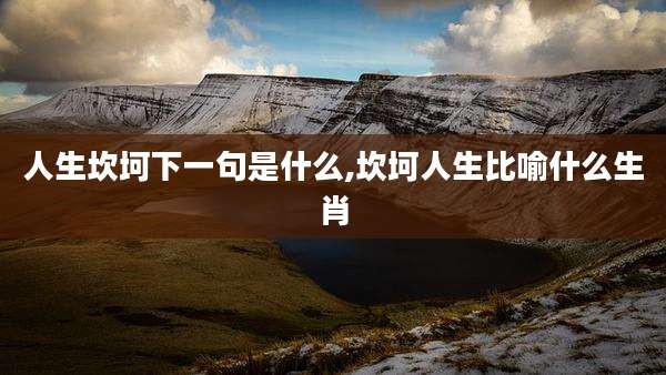 人生坎坷下一句是什么,坎坷人生比喻什么生肖